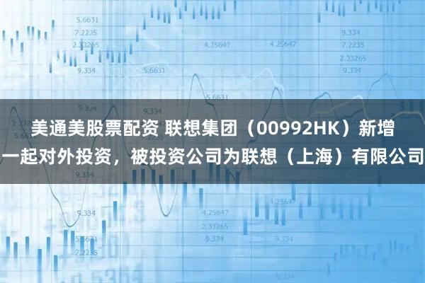 美通美股票配资 联想集团（00992HK）新增一起对外投资，被投资公司为联想（上海）有限公司