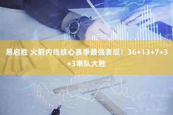 易启胜 火箭内线核心赛季最强表现！36+13+7+3+3率队大胜