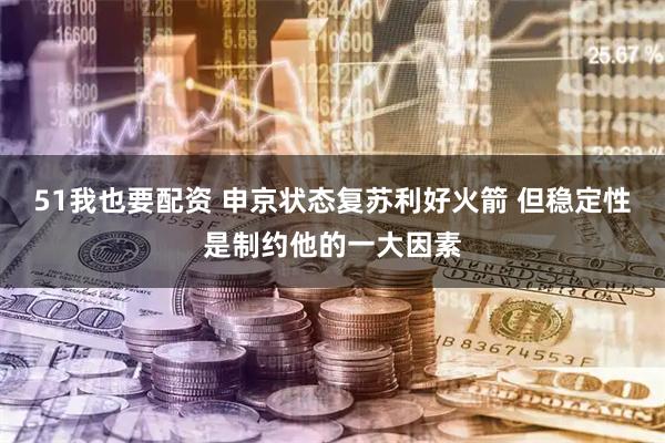 51我也要配资 申京状态复苏利好火箭 但稳定性是制约他的一大因素