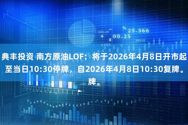 典丰投资 南方原油LOF：将于2026年4月8日开市起至当日10:30停牌，自2026年4月8日10:30复牌。